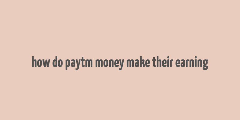 how do paytm money make their earning