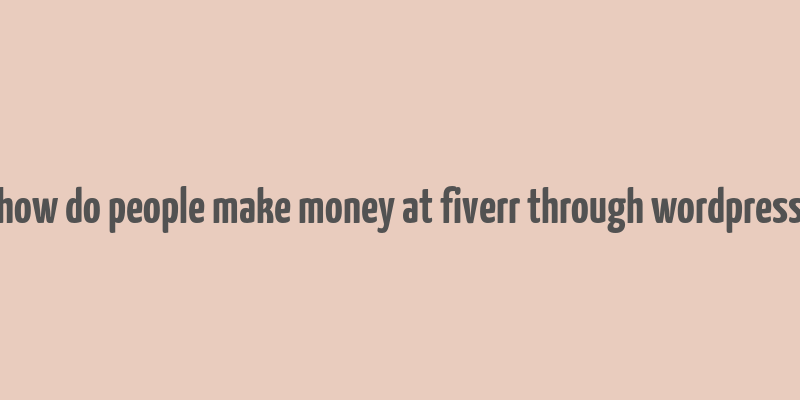 how do people make money at fiverr through wordpress