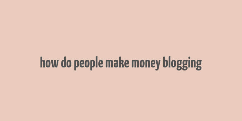 how do people make money blogging