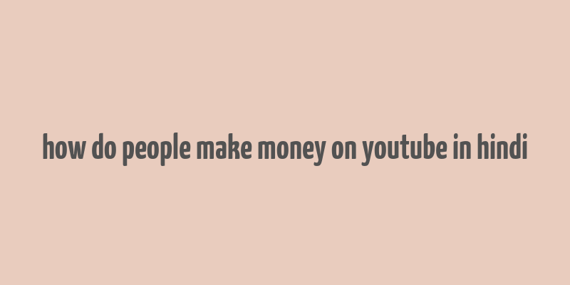 how do people make money on youtube in hindi