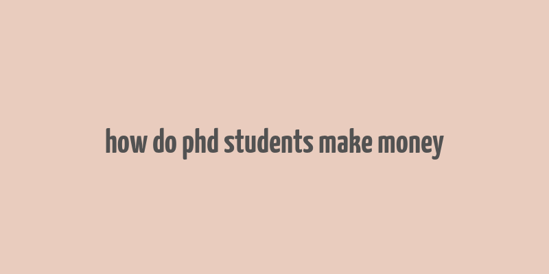 how do phd students make money