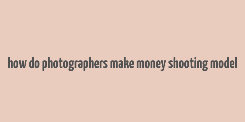 how do photographers make money shooting model