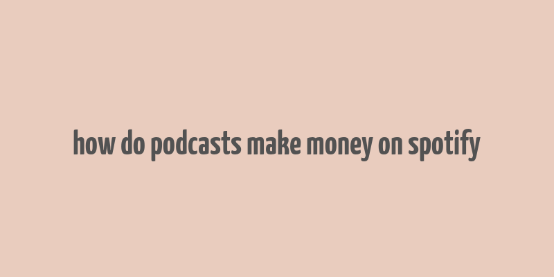 how do podcasts make money on spotify