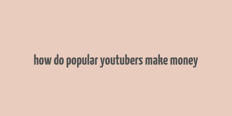 how do popular youtubers make money