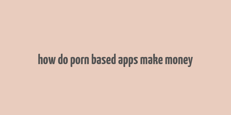 how do porn based apps make money