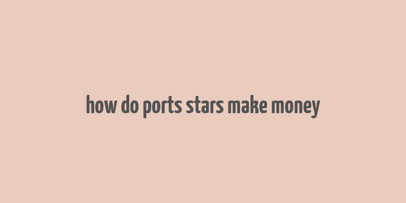 how do ports stars make money