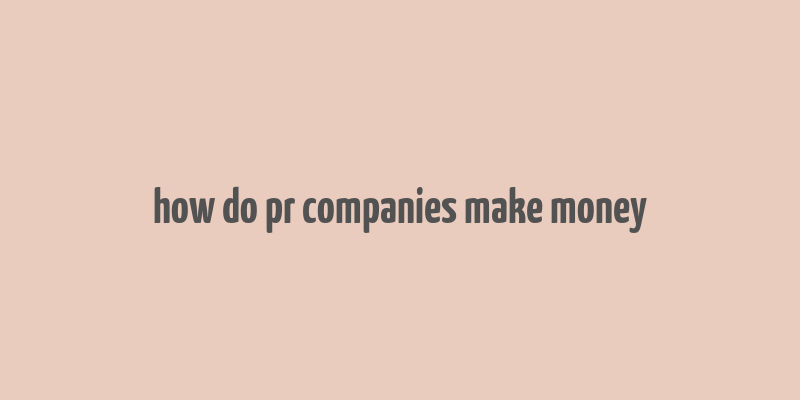 how do pr companies make money