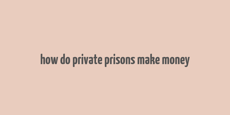 how do private prisons make money