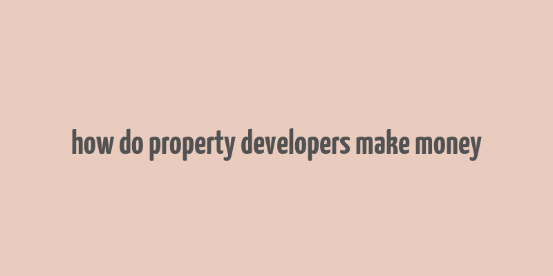 how do property developers make money