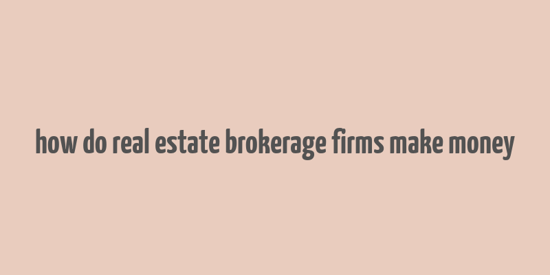 how do real estate brokerage firms make money