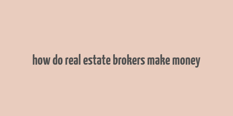 how do real estate brokers make money