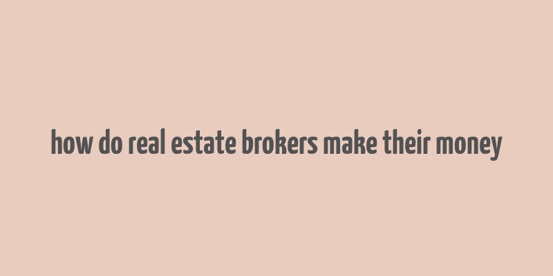 how do real estate brokers make their money