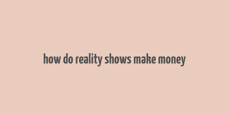 how do reality shows make money