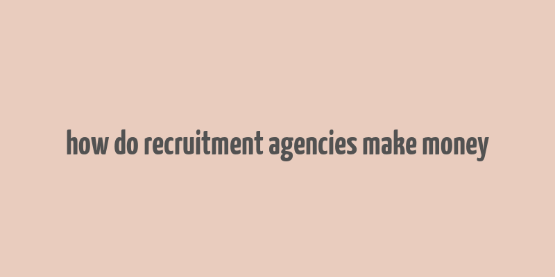 how do recruitment agencies make money