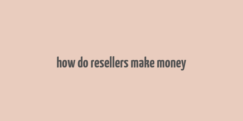 how do resellers make money