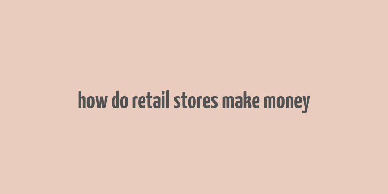 how do retail stores make money