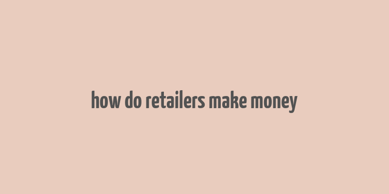 how do retailers make money