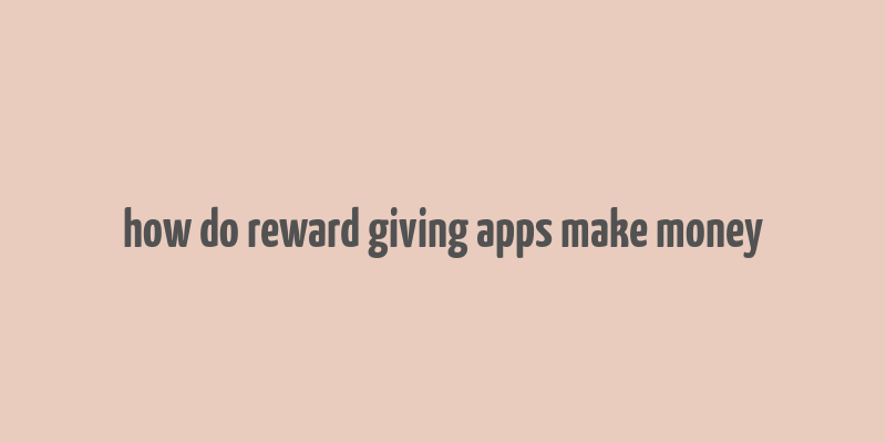 how do reward giving apps make money