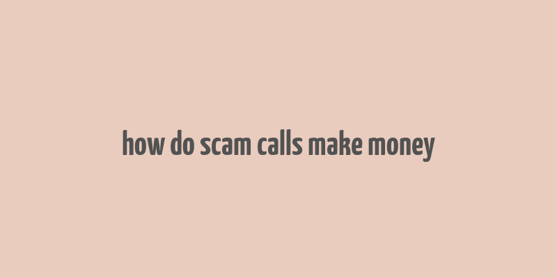 how do scam calls make money