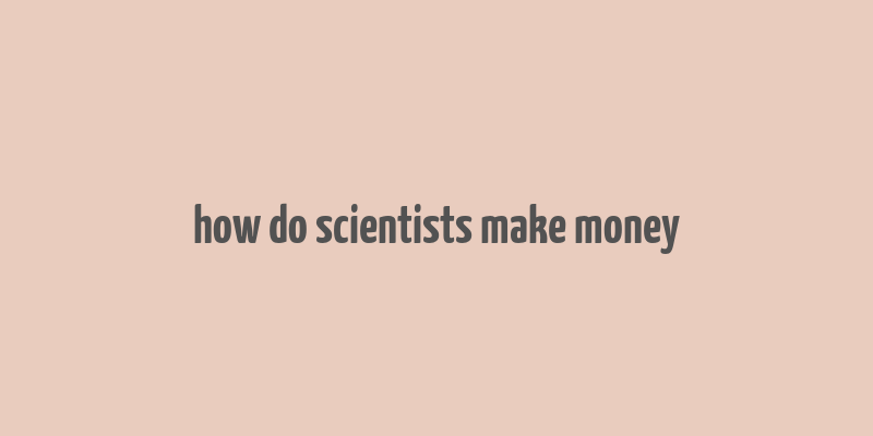 how do scientists make money