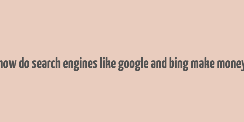 how do search engines like google and bing make money