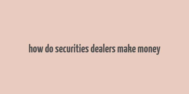 how do securities dealers make money