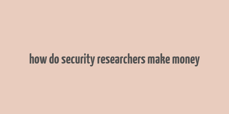 how do security researchers make money