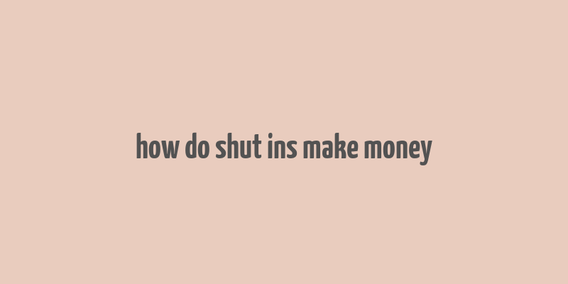 how do shut ins make money