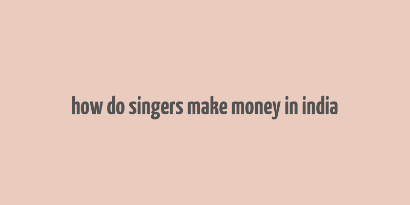 how do singers make money in india