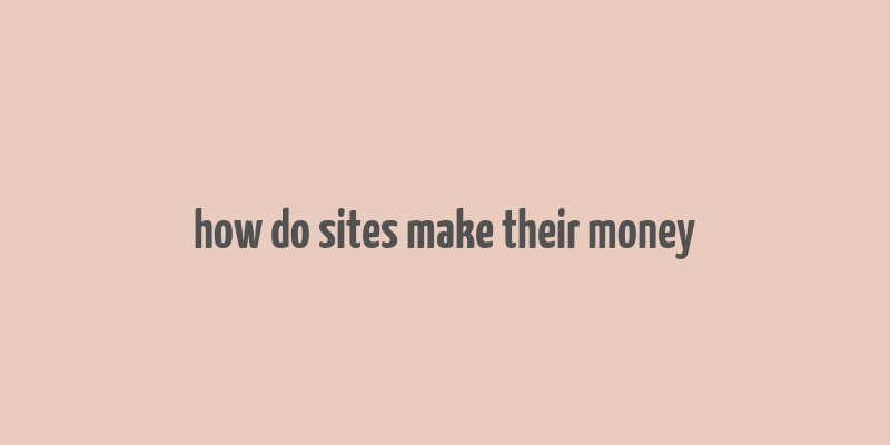 how do sites make their money