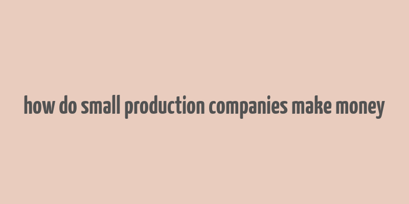 how do small production companies make money