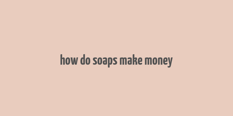 how do soaps make money