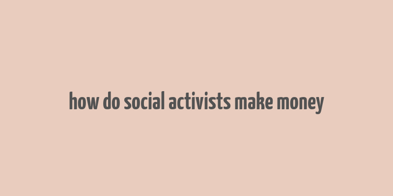 how do social activists make money