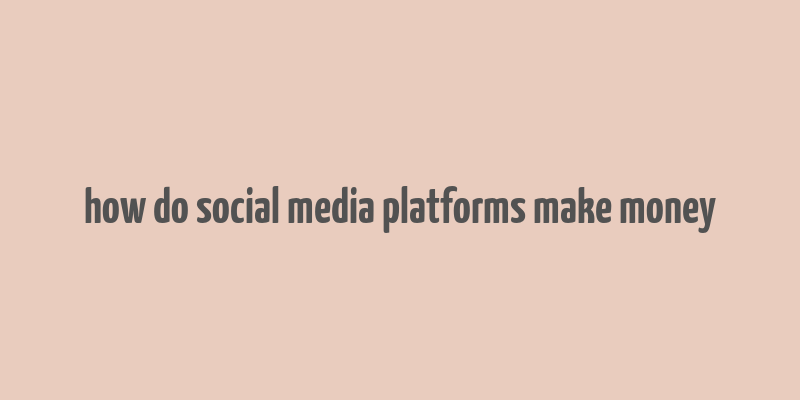 how do social media platforms make money