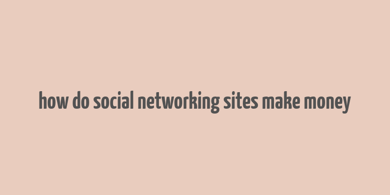 how do social networking sites make money