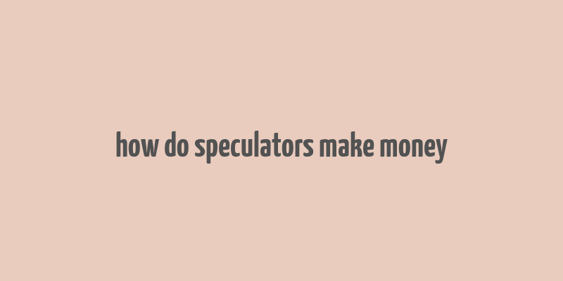 how do speculators make money