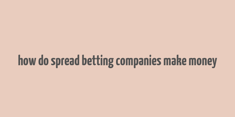 how do spread betting companies make money