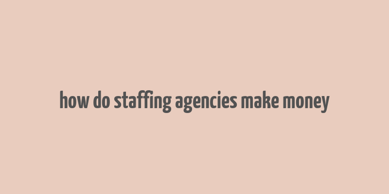 how do staffing agencies make money