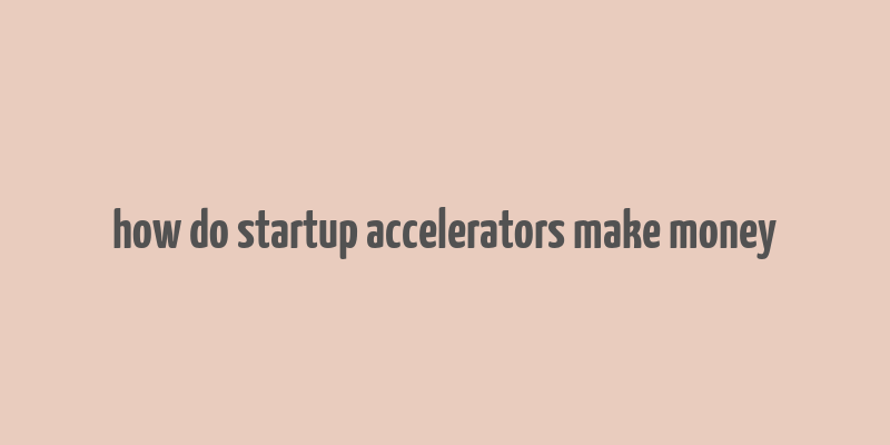 how do startup accelerators make money