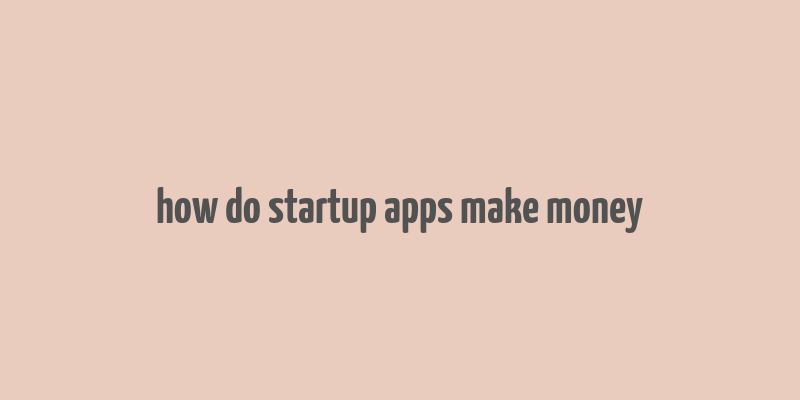 how do startup apps make money