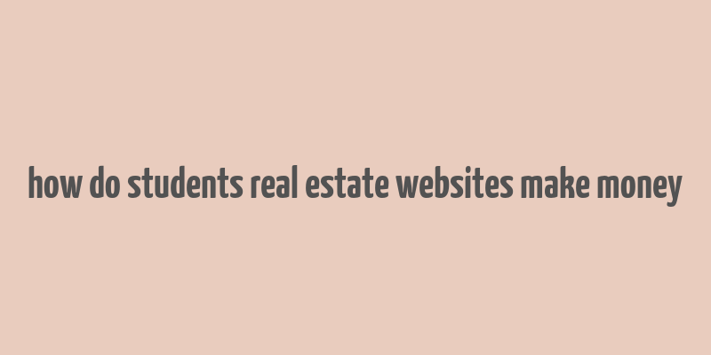 how do students real estate websites make money