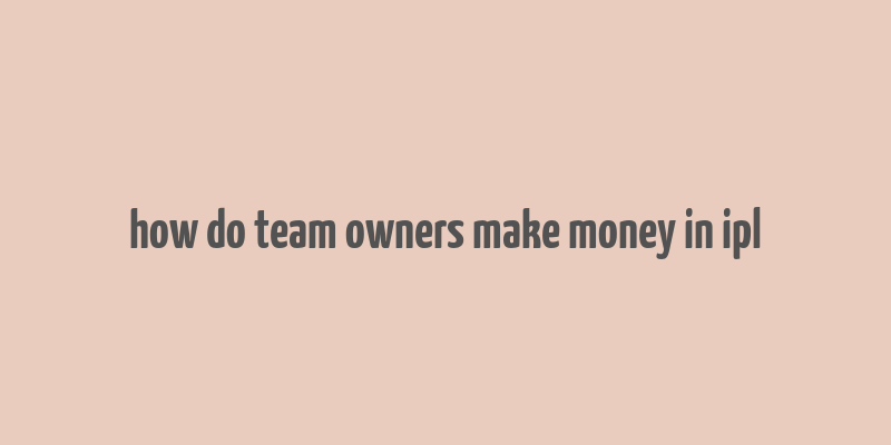 how do team owners make money in ipl