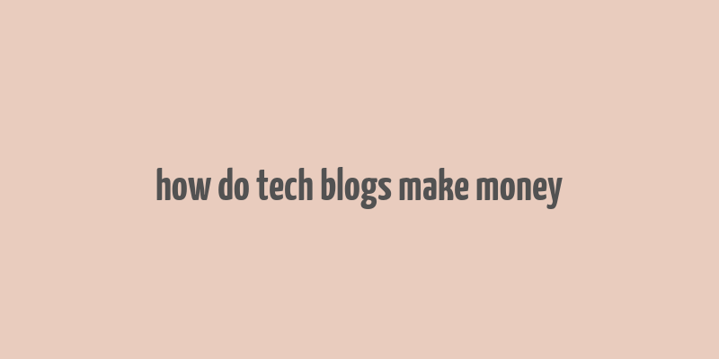 how do tech blogs make money