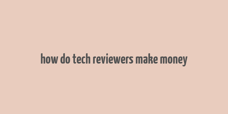 how do tech reviewers make money