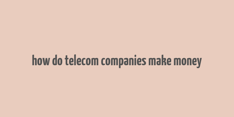 how do telecom companies make money