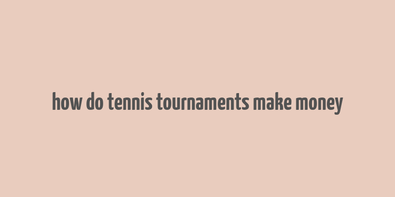 how do tennis tournaments make money