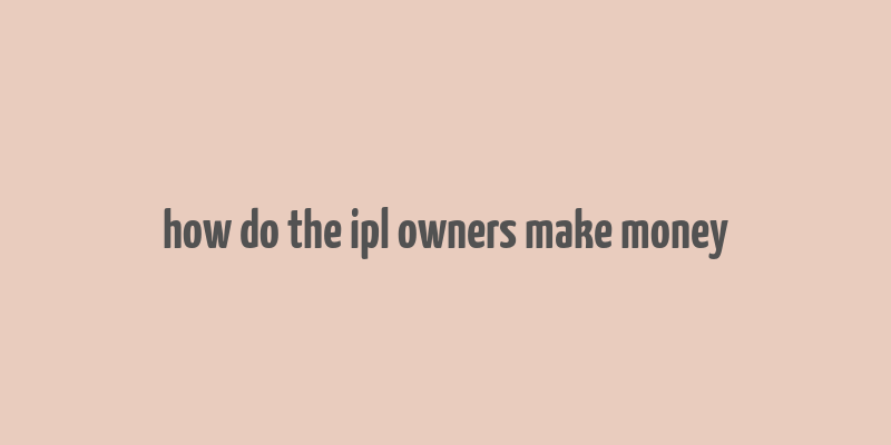 how do the ipl owners make money