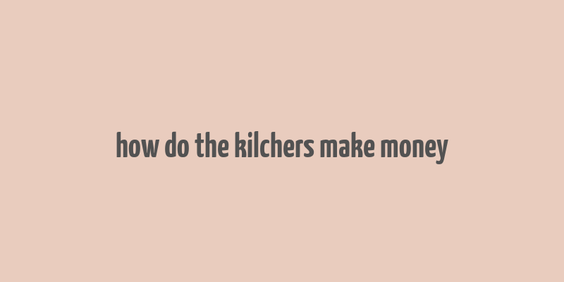 how do the kilchers make money