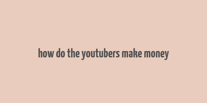 how do the youtubers make money