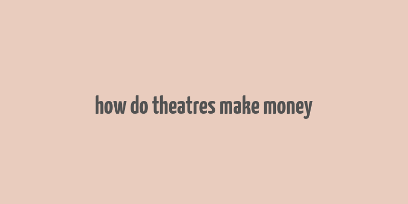 how do theatres make money